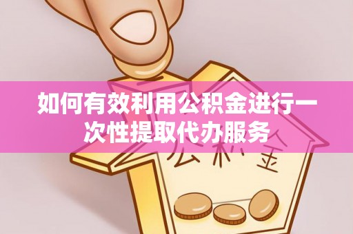 泸定如何有效利用公积金进行一次性提取代办服务
