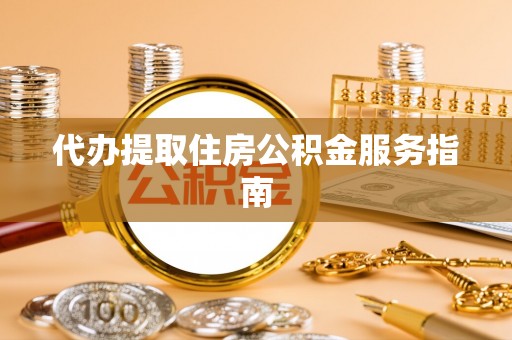 泸定代办提取住房公积金服务指南