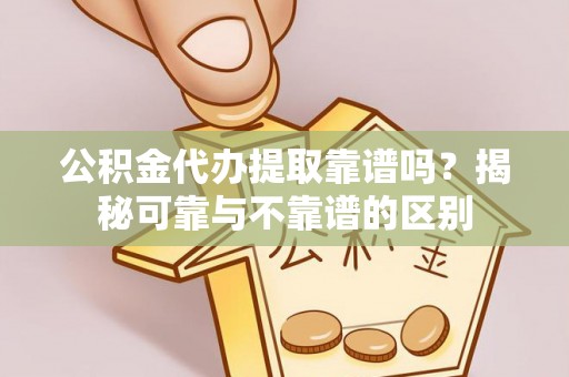 泸定公积金代办提取靠谱吗？揭秘可靠与不靠谱的区别