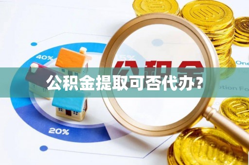 泸定公积金提取可否代办？