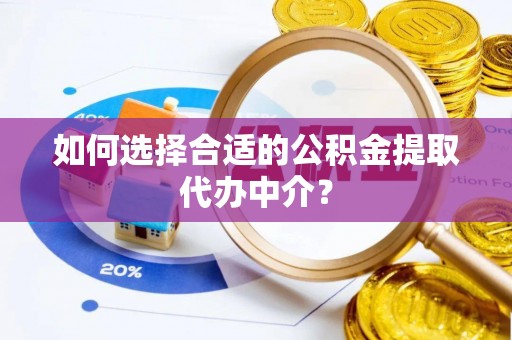 泸定如何选择合适的公积金提取代办中介？