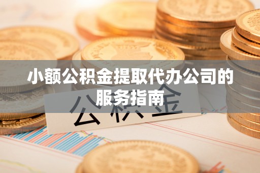 泸定小额公积金提取代办公司的服务指南