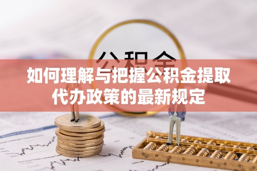 泸定如何理解与把握公积金提取代办政策的最新规定