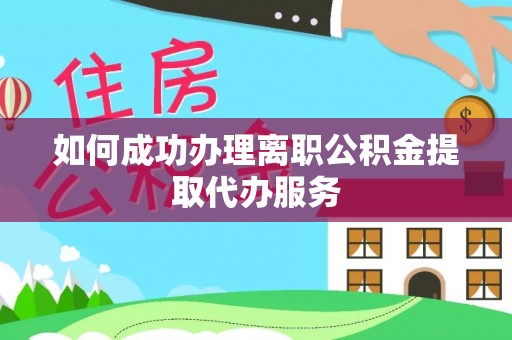 泸定如何成功办理离职公积金提取代办服务