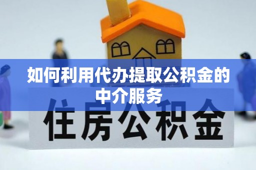 泸定如何利用代办提取公积金的中介服务