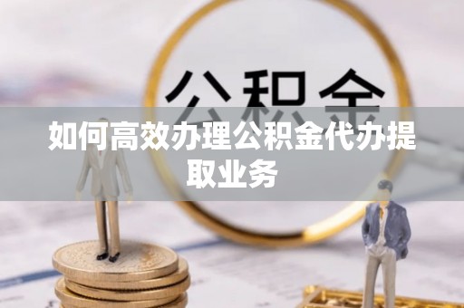 泸定如何高效办理公积金代办提取业务