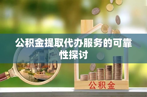 泸定公积金提取代办服务的可靠性探讨