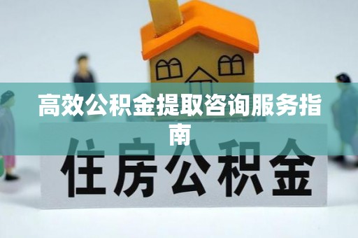 泸定高效公积金提取咨询服务指南