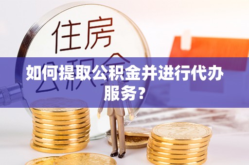 泸定如何提取公积金并进行代办服务？