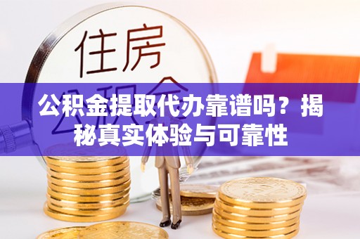泸定公积金提取代办靠谱吗？揭秘真实体验与可靠性