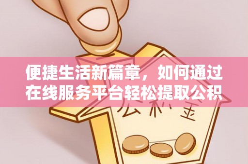 泸定便捷生活新篇章，如何通过在线服务平台轻松提取公积金