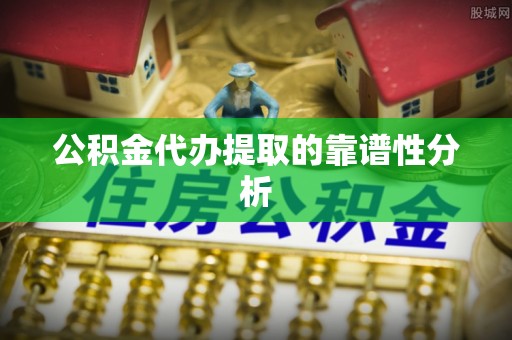 泸定公积金代办提取的靠谱性分析